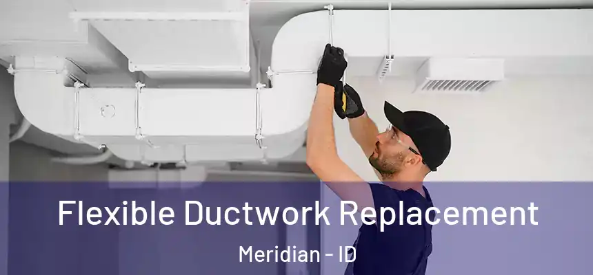 Flexible Ductwork Replacement Meridian - ID